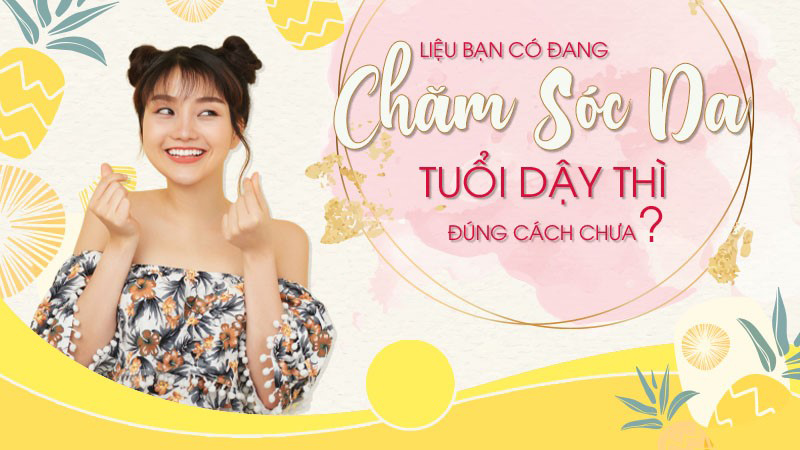 Những tiêu chí cần lưu ý trước khi lựa chọn sản phẩm skincare tuổi dậy thì