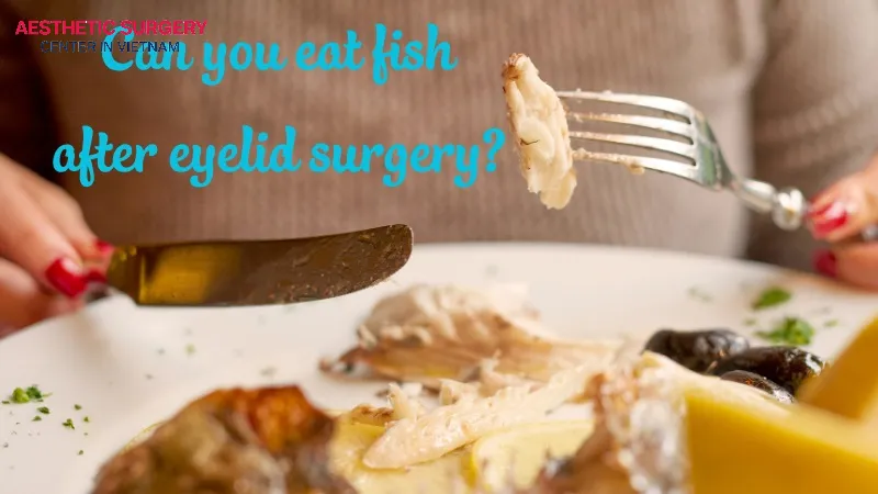 You should not eat fish after eyelid surgery.