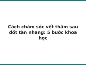 Cách chăm sóc vết thâm sau đốt tàn nhang: 5 bước khoa học
