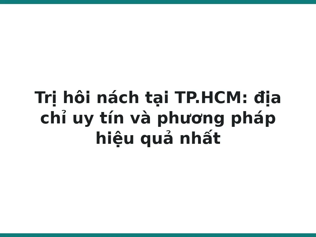 Trị hôi nách tại TP.HCM: địa chỉ uy tín và phương pháp hiệu quả nhất