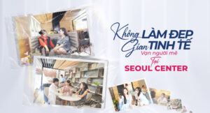 Seoul Center - Điểm đến tân trang nhan sắc quen thuộc, yêu thích của phái đẹp Việt