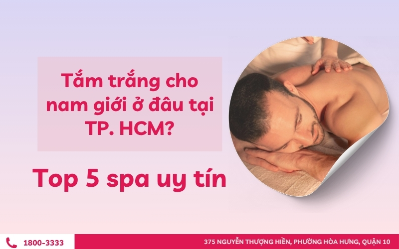 Tắm trắng cho nam giới ở đâu tại TP. HCM? Top 5 spa uy tín