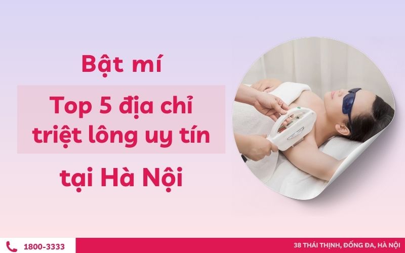 Bật mí top 5 địa chỉ triệt lông uy tín tại Hà Nội