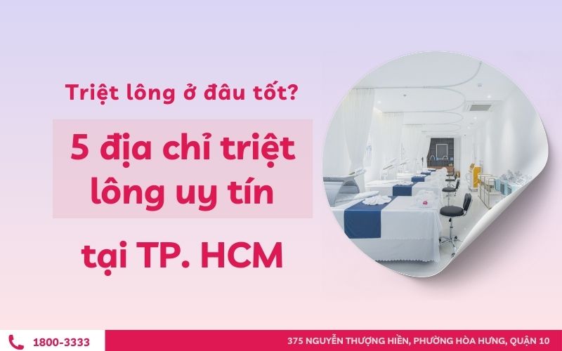 Triệt lông ở đâu tốt? 5 địa chỉ triệt lông uy tín tại TP.HCM