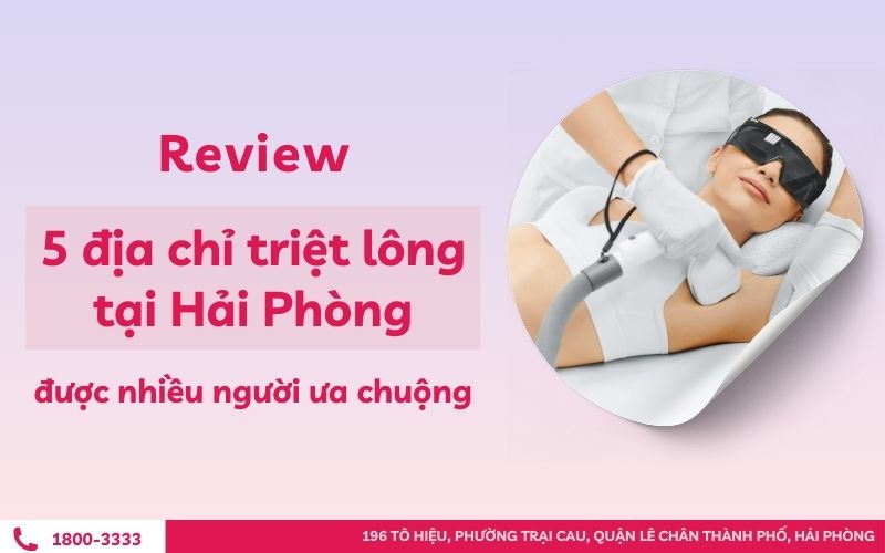 Review 5 địa chỉ triệt lông tại Hải Phòng được nhiều người ưa chuộng