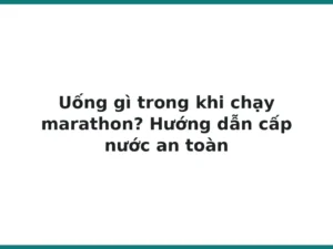 Uống gì trong khi chạy marathon? Hướng dẫn cấp nước an toàn