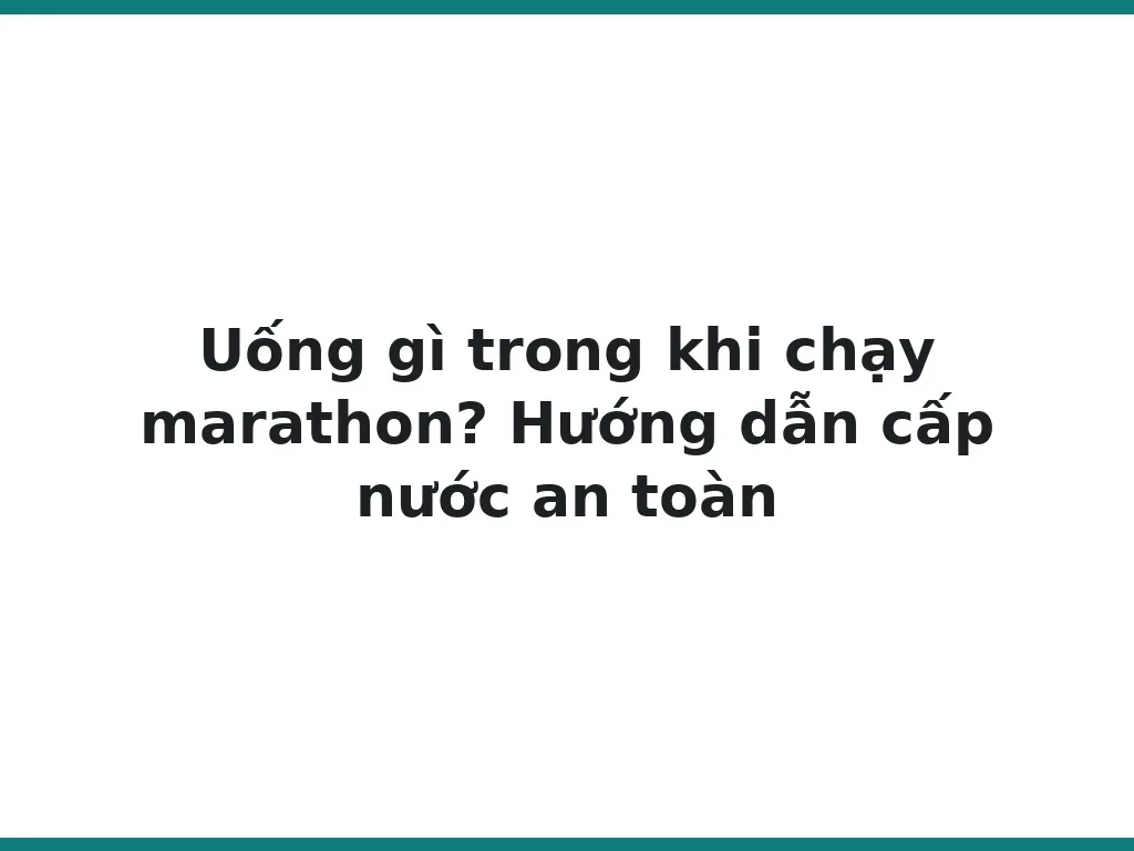 Uống gì trong khi chạy marathon? Hướng dẫn cấp nước an toàn