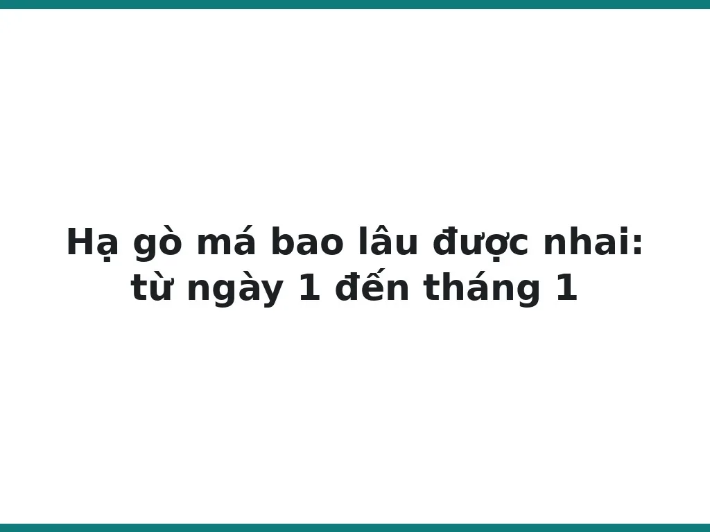 Hạ gò má bao lâu được nhai: từ ngày 1 đến tháng 1