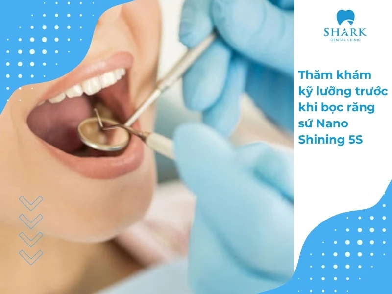 Bọc răng sứ Nano Shining 5S là gì? Loại sứ này có tốt không? 13 Trước khi thực hiện, bạn sẽ được bác sĩ thăm khám và kiểm tra tổng quát tình trạng răng miệng