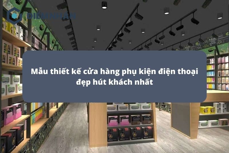 25+ mẫu thiết kế cửa hàng phụ kiện điện thoại đẹp nhất
