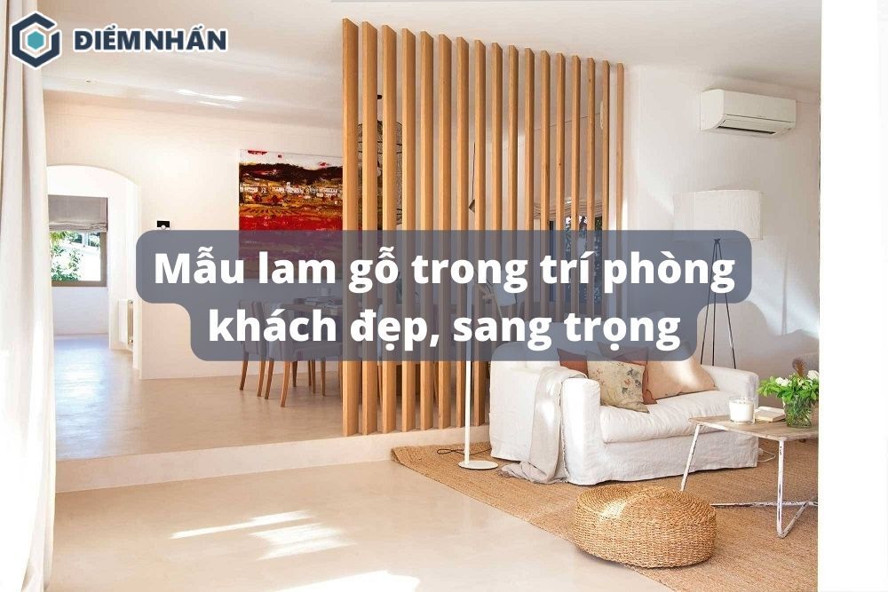 20+ Mẫu lam gỗ trong trí phòng khách đẹp, sang trọng