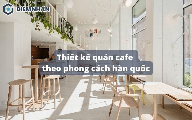 Top 20+ Mẫu thiết kế quán cafe phong cách Hàn Quốc