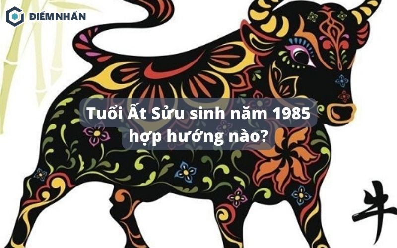 Tuổi Ất Sửu sinh năm 1985 hợp hướng nào?