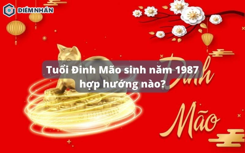 Tuổi Đinh Mão sinh năm 1987 hợp hướng nào