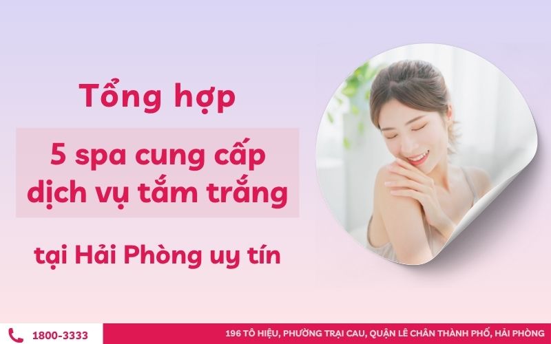 Tổng hợp 5 spa cung cấp dịch vụ tắm trắng tại Hải Phòng uy tín