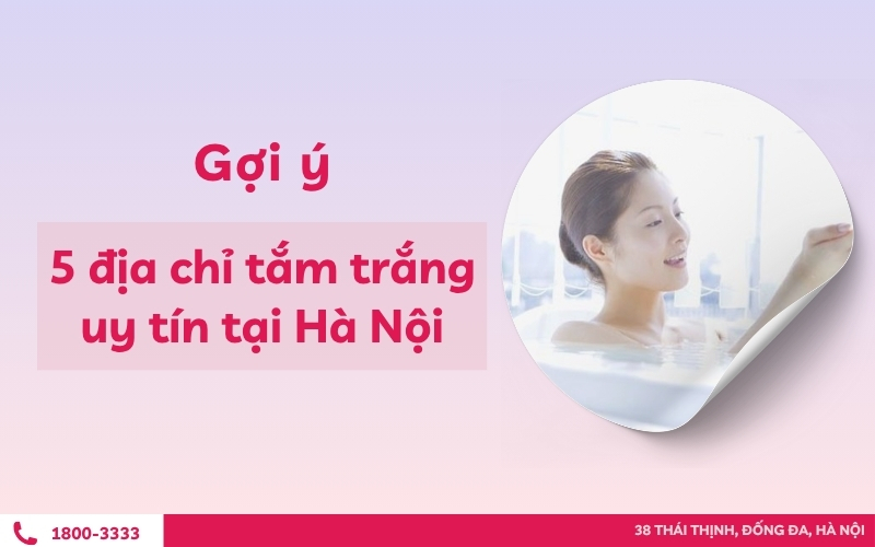 Gợi ý 5 địa chỉ tắm trắng uy tín tại Hà Nội