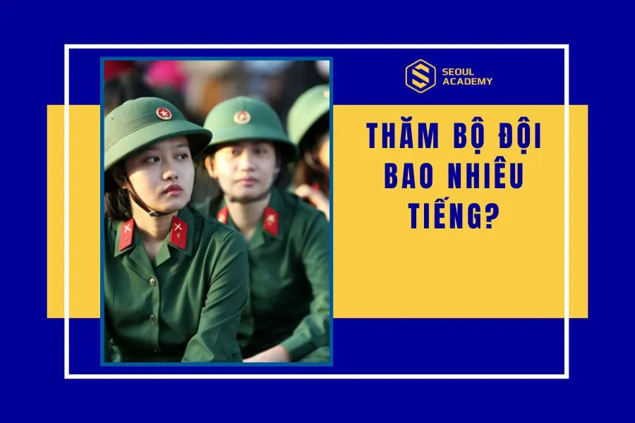Thăm bộ đội được bao nhiêu tiếng? Kinh nghiệm đi thăm