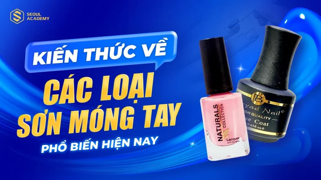 Tất tần tật kiến thức về các loại sơn móng tay phổ biến hiện nay