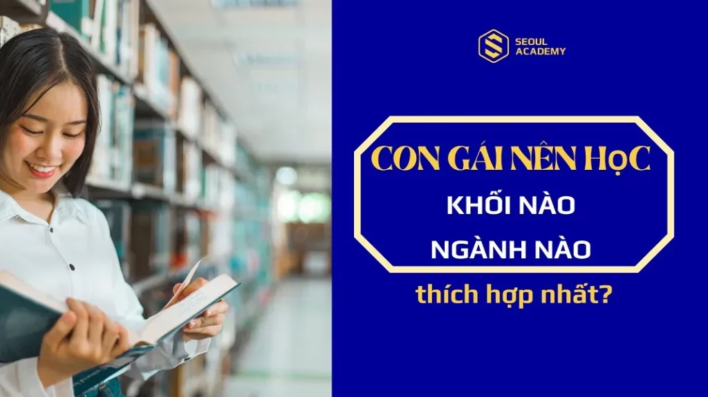 Con gái nên học khối nào, ngành nào thích hợp nhất?