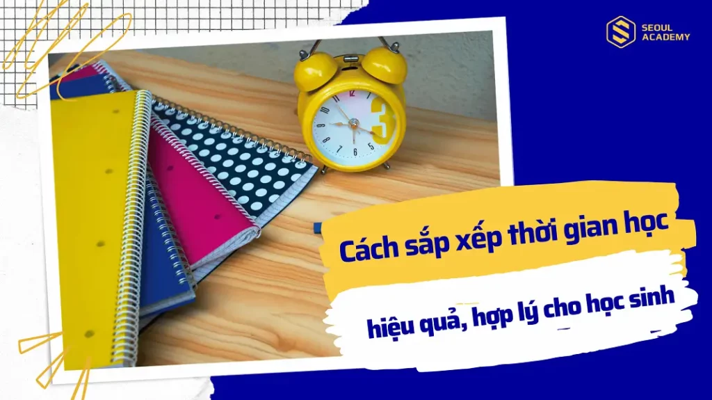 Cách sắp xếp thời gian học hiệu quả