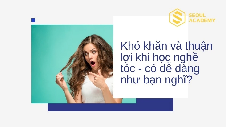 Khó khăn và thuận lợi khi học nghề tóc - có dễ dàng như bạn nghĩ?