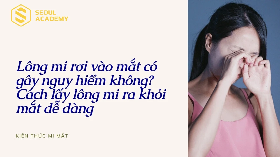 Lông mi rơi vào mắt có gây nguy hiểm không? Cách lấy lông mi ra khỏi mắt dễ dàng