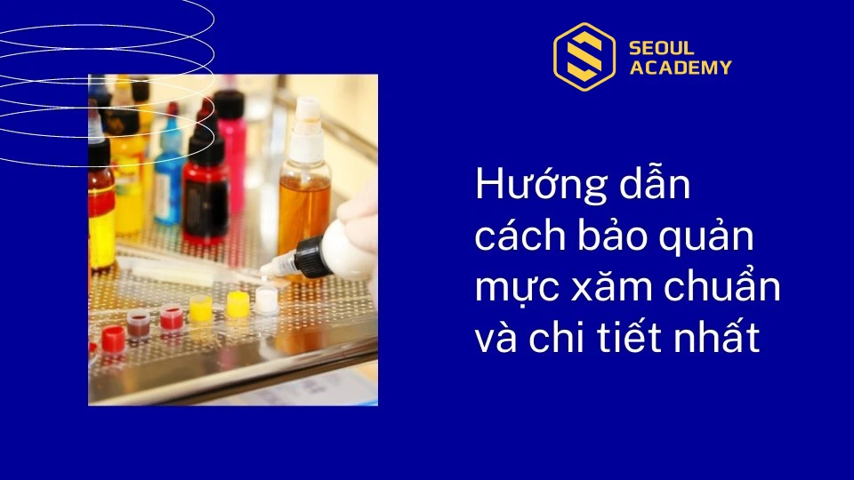 Hướng dẫn cách bảo quản mực xăm chuẩn và chi tiết nhất
