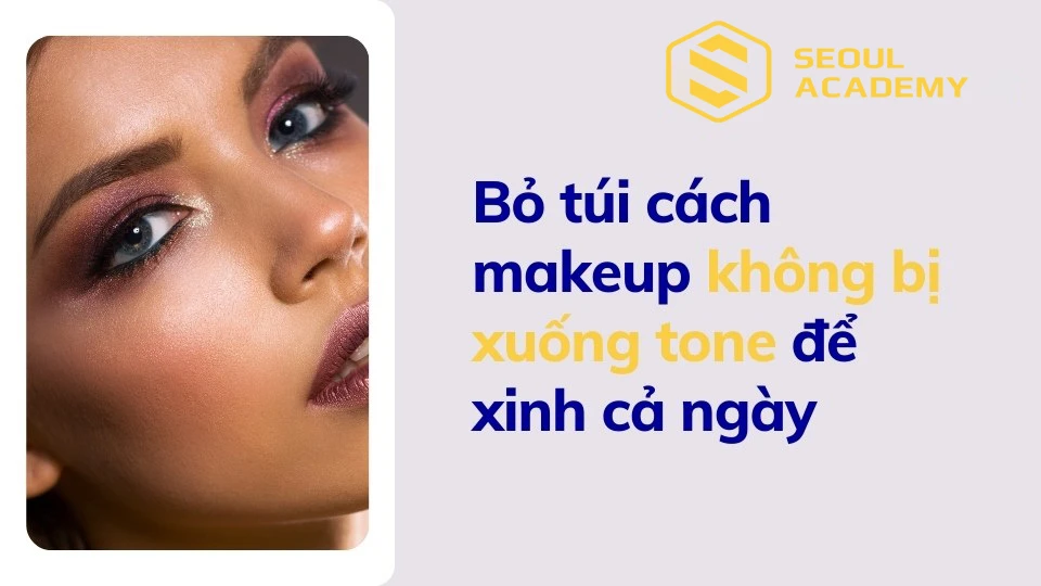 Bỏ túi cách makeup không bị xuống tone để xinh cả ngày