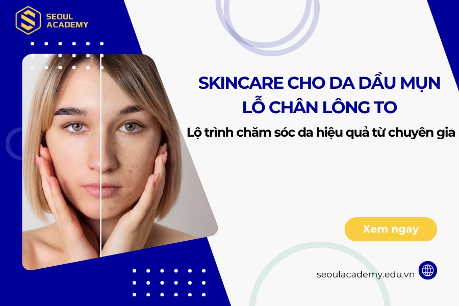Skincare cho da dầu mụn lỗ chân lông to - Lộ trình chăm sóc da