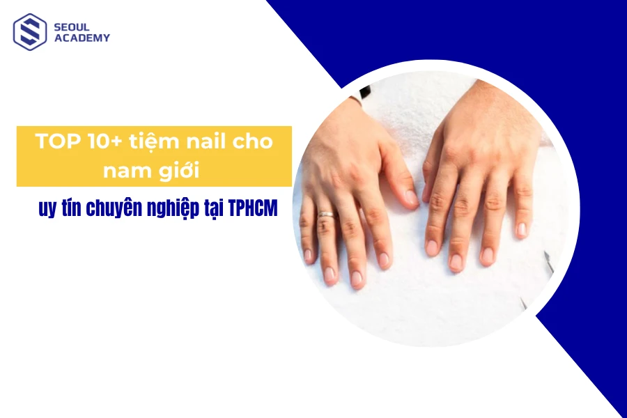 TOP 10+ tiệm nail cho nam giới uy tín chuyên nghiệp tại TPHCM