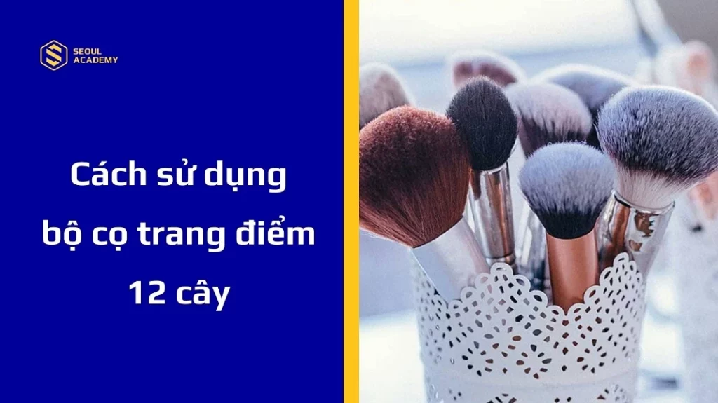 Hướng dẫn cách sử dụng bộ cọ trang điểm 12 cây