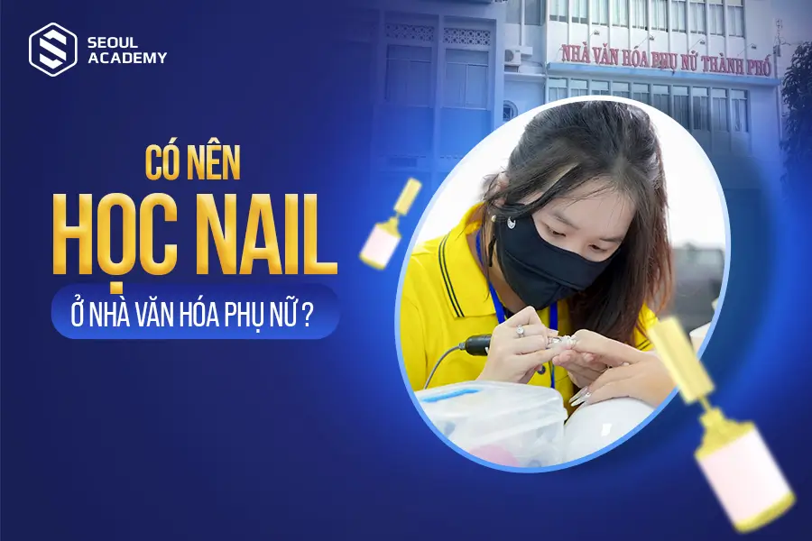 Có nên đăng ký học nail ở nhà vă hoá phụ nữ không?