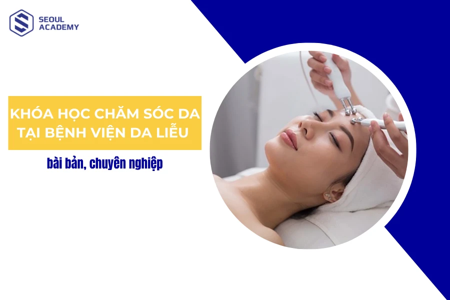Khóa học chăm sóc da Bệnh viện Da liễu bài bản, chuyên nghiệp
