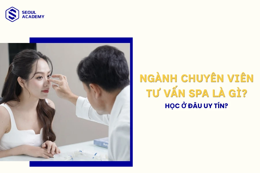 Ngành chuyên viên tư vấn spa là gì? Học ở đâu uy tín?