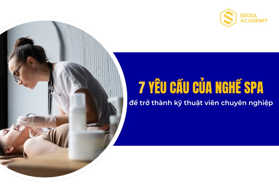 Tổng hợp 7 yêu cầu của nghề Spa để trở thành kỹ thuật viên chuyên nghiệp