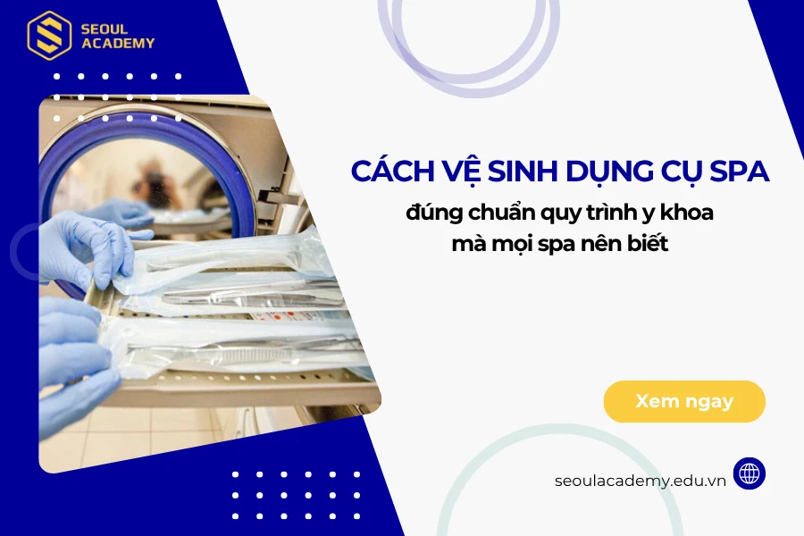 Cách vệ sinh dụng cụ spa đúng chuẩn quy trình y khoa