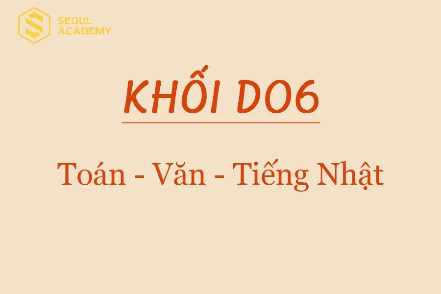 Khối D06 gồm tổ hợp 3 môn là Toán, Ngữ văn và tiếng Nhật