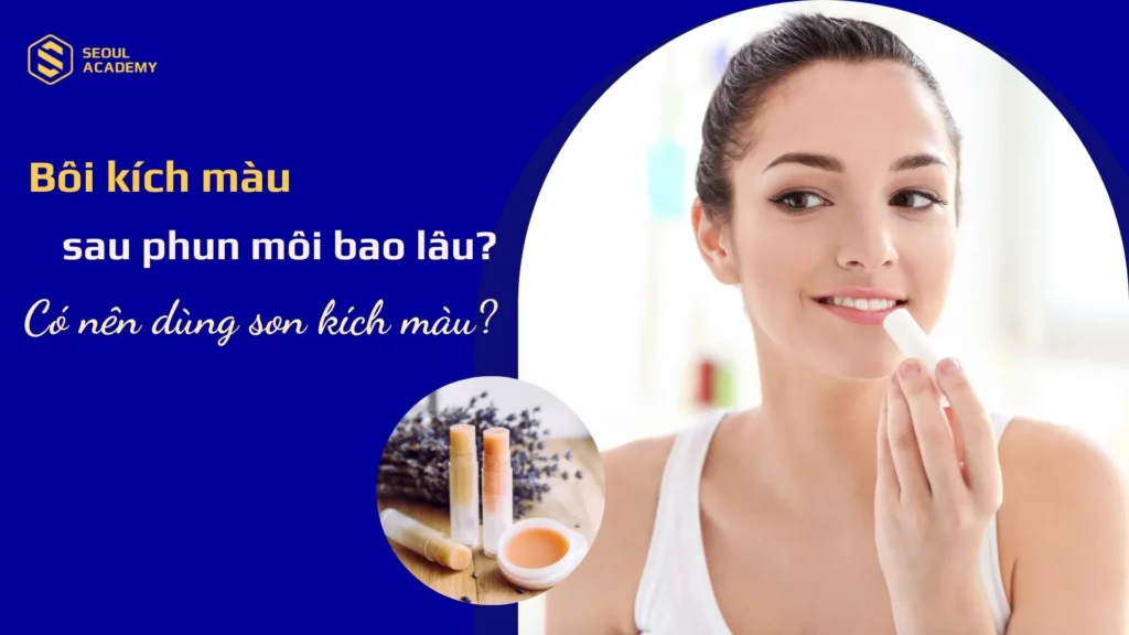 Bôi kích màu sau phun môi bao lâu? Có nên dùng son kích màu?