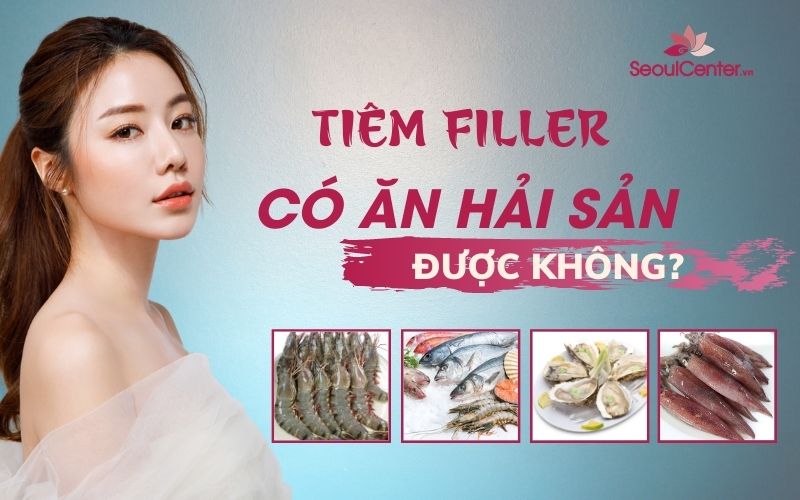 Tiêm filler ăn hải sản có sao không?