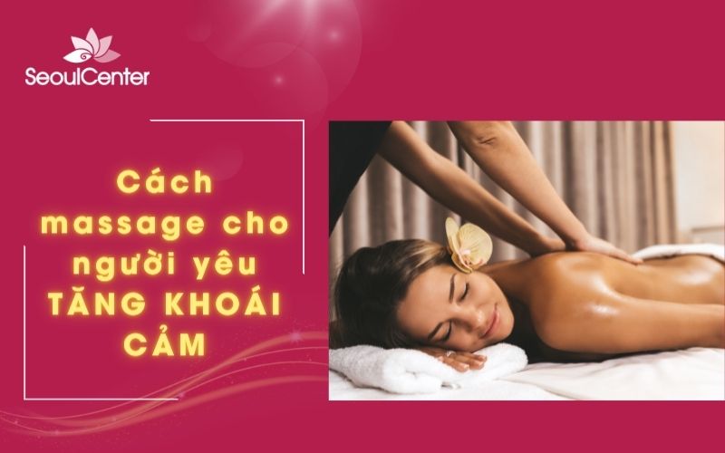 Bật mí cách massage cho người yêu “hâm nóng” tình cảm