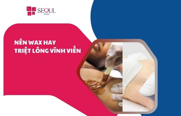 Nên wax hay triệt lông vĩnh viễn
