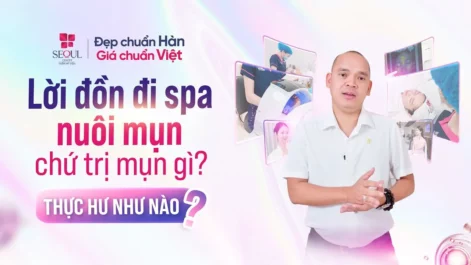 Thực Hư Spa Nuôi Mụn - Chủ Tịch Seoul Center Nói Gì?