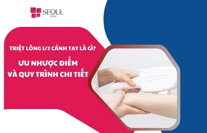 Triệt lông 1/2 cánh tay là gì? Ưu nhược điểm và quy trình chi tiết