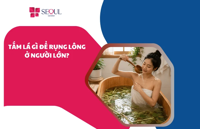 Tắm lá gì để rụng lông ở người lớn hiệu quả nhanh chóng?