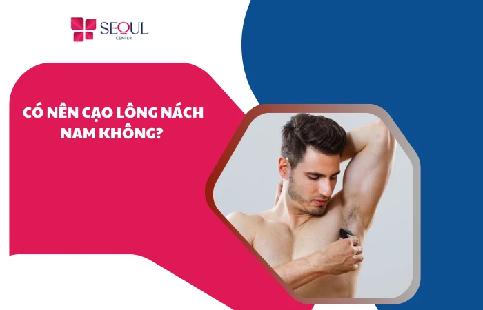 Có nên cạo lông nách nam không? Các rủi ro cần biết