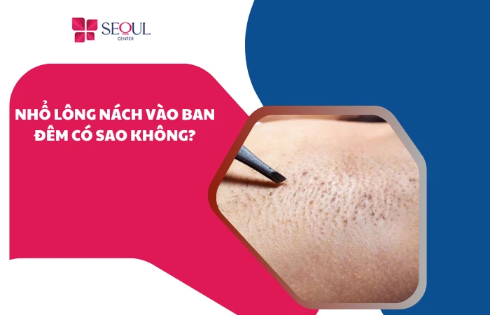 Nhổ lông nách vào ban đêm có sao không? Tác hại cần biết