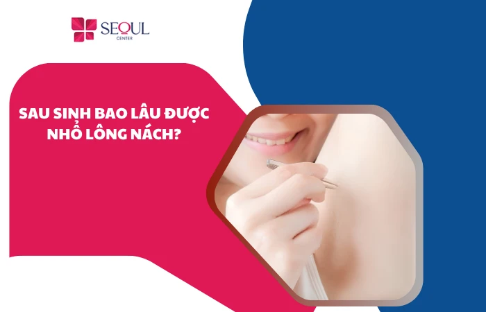 Sau sinh bao lâu được nhổ lông nách? Các lưu ý quan trọng