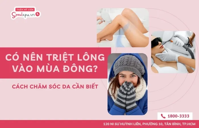 Có nên triệt lông vào mùa đông? Cách chăm sóc da cần biết