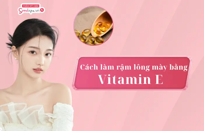 3 cách làm lông mày rậm bằng vitamin E an toàn, đơn giản