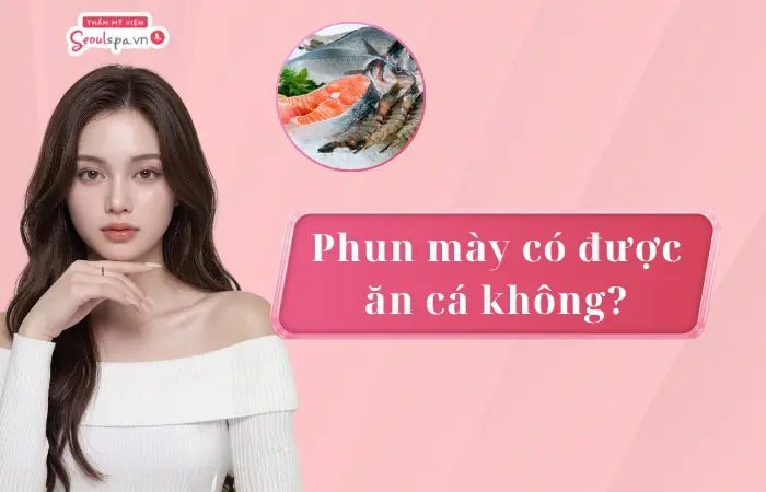 Phun mày có được ăn cá không? Nên kiêng trong bao lâu?